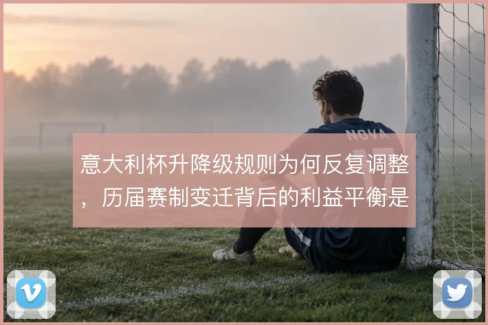 意大利杯升降级规则为何反复调整，历届赛制变迁背后的利益平衡是主因