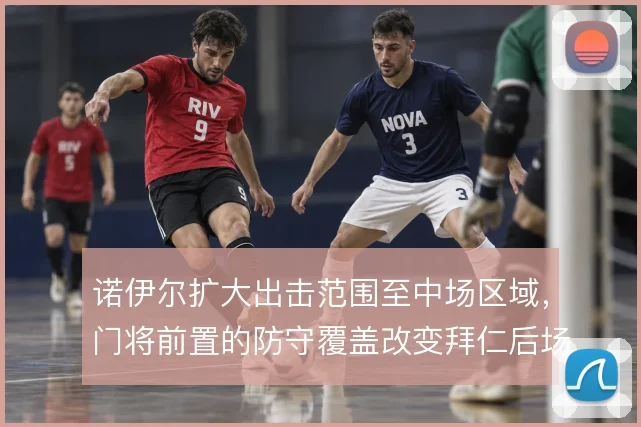 诺伊尔扩大出击范围至中场区域，门将前置的防守覆盖改变拜仁后场站位