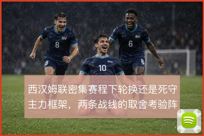 西汉姆联密集赛程下轮换还是死守主力框架,两条战线的取舍考验阵容深度