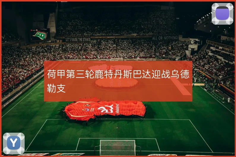 荷甲第三轮鹿特丹斯巴达迎战乌德勒支