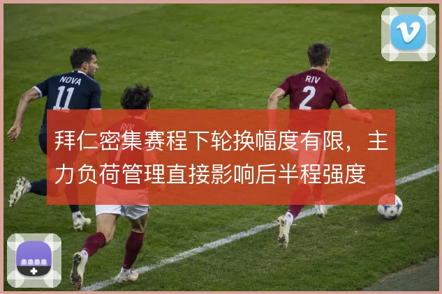 拜仁密集赛程下轮换幅度有限,主力负荷管理直接影响后半程强度