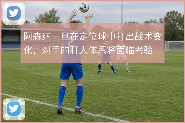 阿森纳一旦在定位球中打出战术变化,对手的盯人体系将面临考验
