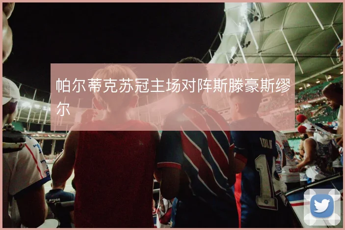帕尔蒂克苏冠主场对阵斯滕豪斯缪尔