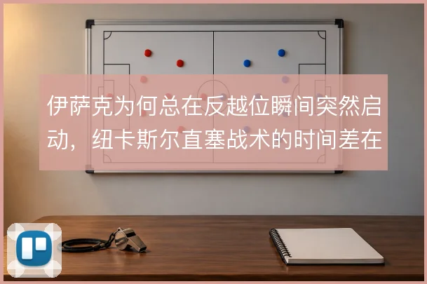 伊萨克为何总在反越位瞬间突然启动,纽卡斯尔直塞战术的时间差在哪里