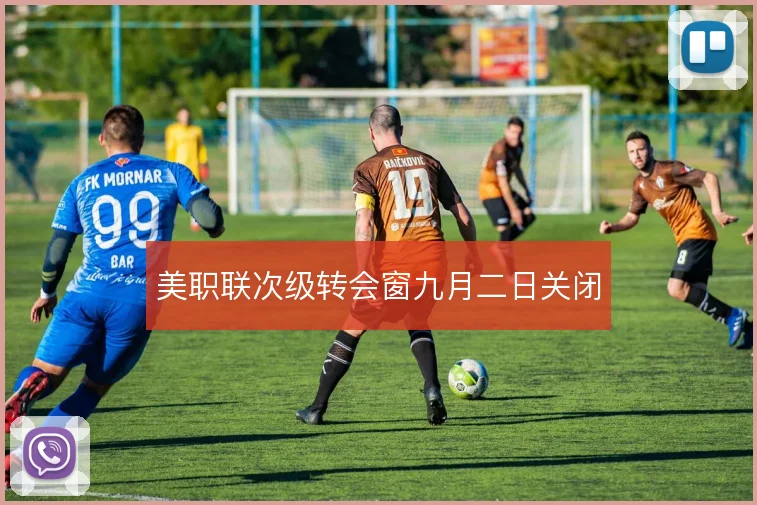 美职联次级转会窗九月二日关闭