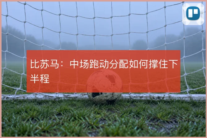 比苏马:中场跑动分配如何撑住下半程
